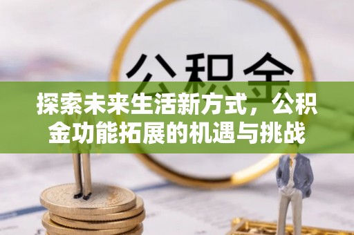 新宾探索未来生活新方式，公积金功能拓展的机遇与挑战
