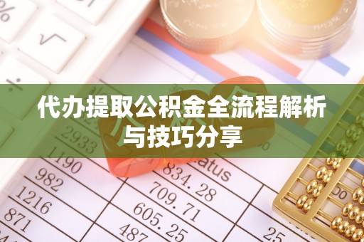 新宾代办提取公积金全流程解析与技巧分享