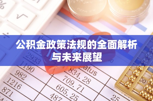 新宾公积金政策法规的全面解析与未来展望