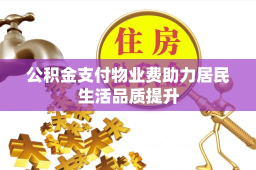 新宾公积金支付物业费助力居民生活品质提升