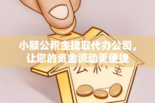 新宾小额公积金提取代办公司，让您的资金流动更便捷
