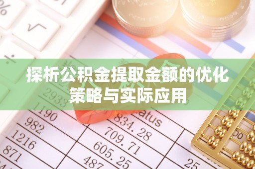 新宾探析公积金提取金额的优化策略与实际应用