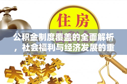 新宾公积金制度覆盖的全面解析，社会福利与经济发展的重要纽带