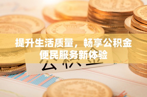 新宾提升生活质量，畅享公积金便民服务新体验