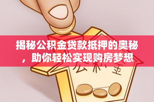新宾揭秘公积金贷款抵押的奥秘，助你轻松实现购房梦想