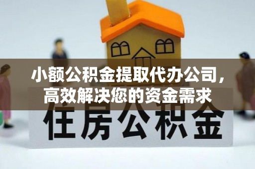 新宾小额公积金提取代办公司，高效解决您的资金需求