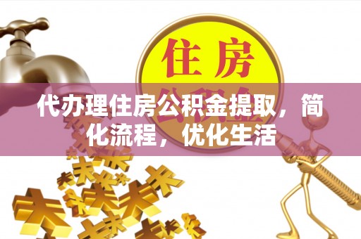 新宾代办理住房公积金提取，简化流程，优化生活