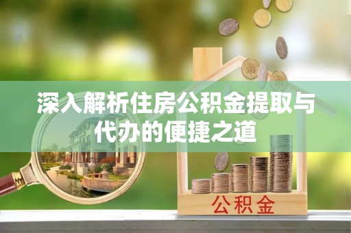 新宾深入解析住房公积金提取与代办的便捷之道