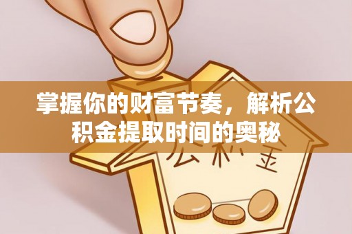 新宾掌握你的财富节奏，解析公积金提取时间的奥秘