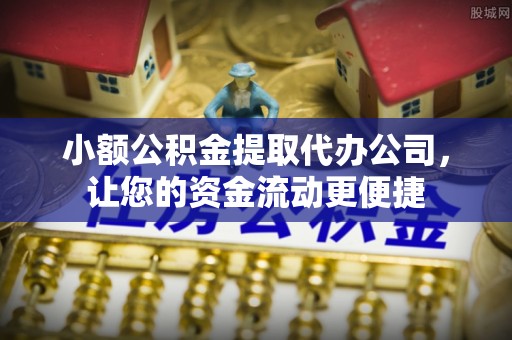 新宾小额公积金提取代办公司，让您的资金流动更便捷