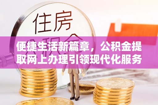 新宾便捷生活新篇章，公积金提取网上办理引领现代化服务