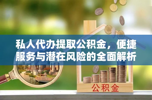 新宾私人代办提取公积金，便捷服务与潜在风险的全面解析