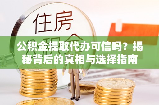 新宾公积金提取代办可信吗？揭秘背后的真相与选择指南