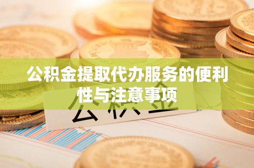 新宾公积金提取代办服务的便利性与注意事项