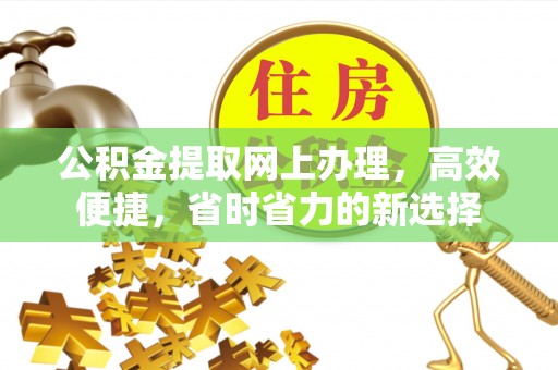 新宾公积金提取网上办理，高效便捷，省时省力的新选择