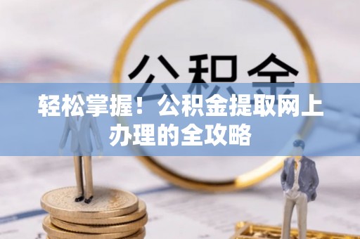 新宾轻松掌握！公积金提取网上办理的全攻略