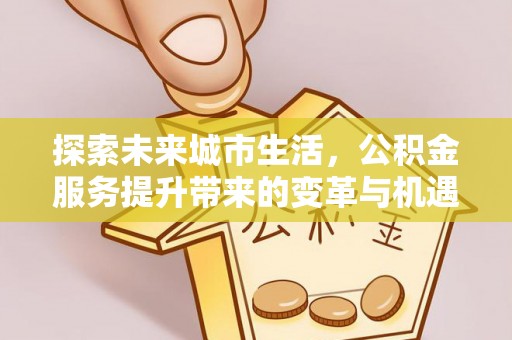 新宾探索未来城市生活，公积金服务提升带来的变革与机遇