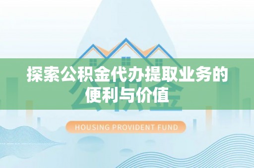 新宾探索公积金代办提取业务的便利与价值