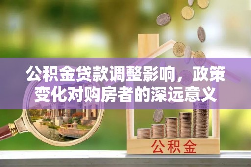 新宾公积金贷款调整影响，政策变化对购房者的深远意义