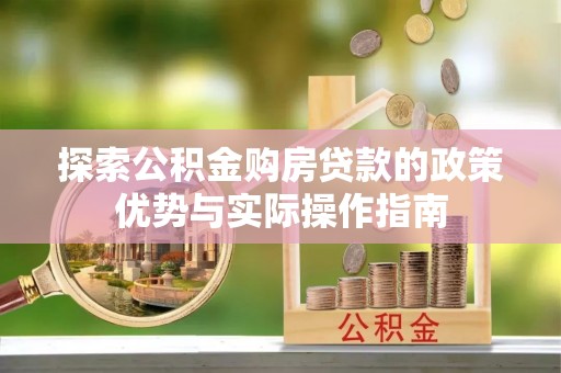 新宾探索公积金购房贷款的政策优势与实际操作指南