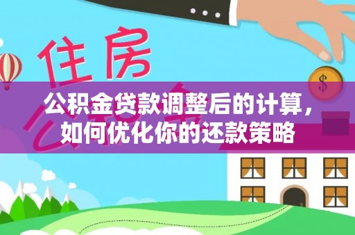 新宾公积金贷款调整后的计算，如何优化你的还款策略