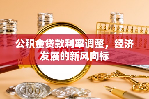 新宾公积金贷款利率调整，经济发展的新风向标