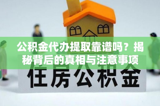 新宾公积金代办提取靠谱吗？揭秘背后的真相与注意事项