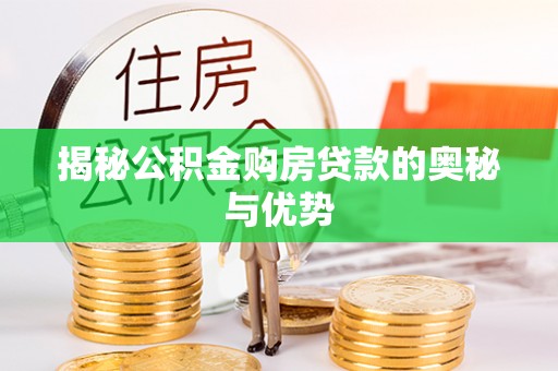 新宾揭秘公积金购房贷款的奥秘与优势
