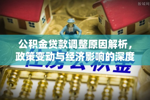 新宾公积金贷款调整原因解析，政策变动与经济影响的深度探讨