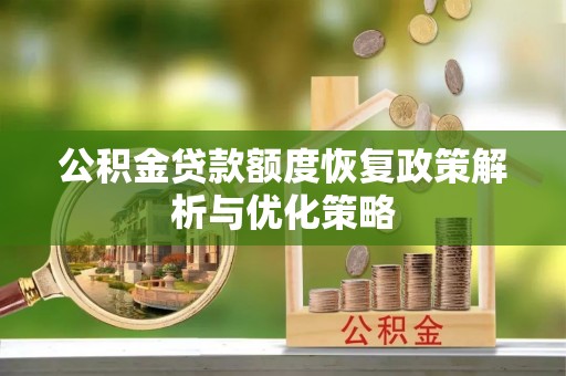 新宾公积金贷款额度恢复政策解析与优化策略