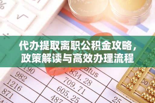新宾代办提取离职公积金攻略，政策解读与高效办理流程