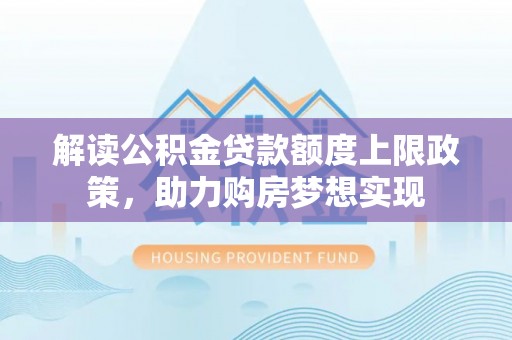 新宾解读公积金贷款额度上限政策，助力购房梦想实现