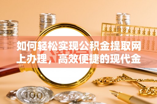 新宾如何轻松实现公积金提取网上办理，高效便捷的现代金融服务