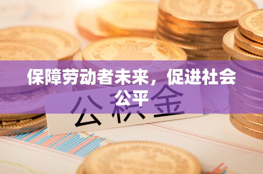 新宾保障劳动者未来，促进社会公平