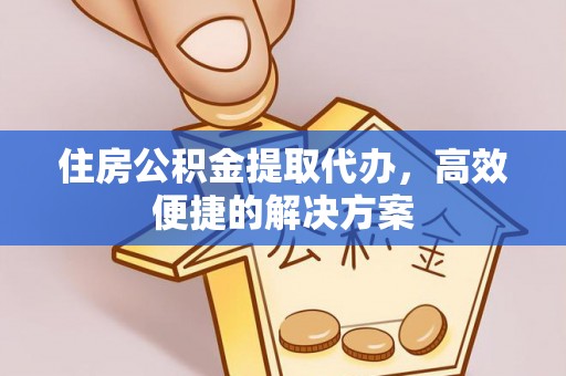 新宾住房公积金提取代办，高效便捷的解决方案