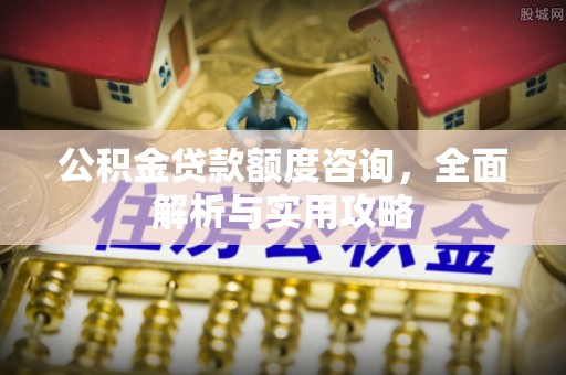 新宾公积金贷款额度咨询，全面解析与实用攻略