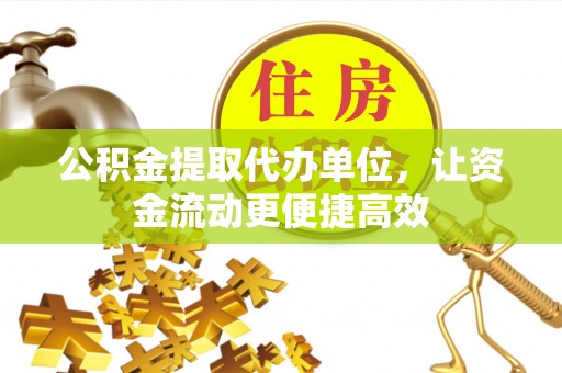 新宾公积金提取代办单位，让资金流动更便捷高效