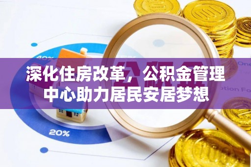 新宾深化住房改革，公积金管理中心助力居民安居梦想