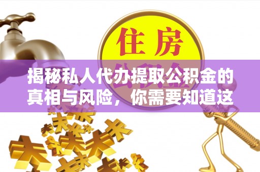 新宾揭秘私人代办提取公积金的真相与风险，你需要知道这些！