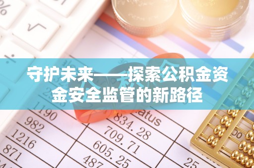 新宾守护未来——探索公积金资金安全监管的新路径