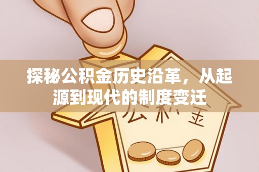 新宾探秘公积金历史沿革，从起源到现代的制度变迁