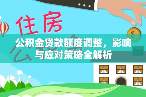 新宾公积金贷款额度调整，影响与应对策略全解析