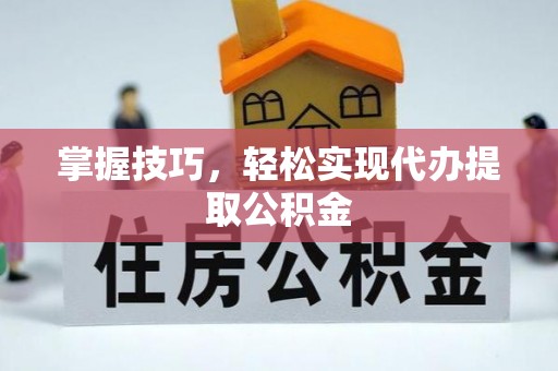 新宾掌握技巧，轻松实现代办提取公积金
