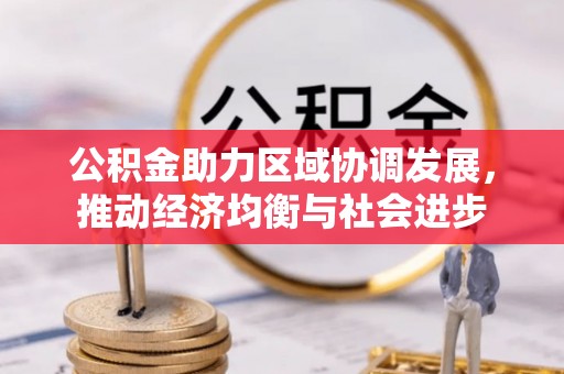 新宾公积金助力区域协调发展，推动经济均衡与社会进步