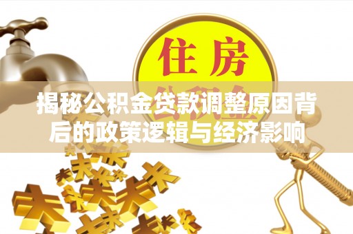 新宾揭秘公积金贷款调整原因背后的政策逻辑与经济影响