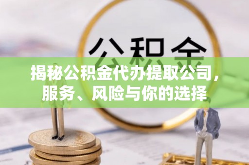 新宾揭秘公积金代办提取公司，服务、风险与你的选择