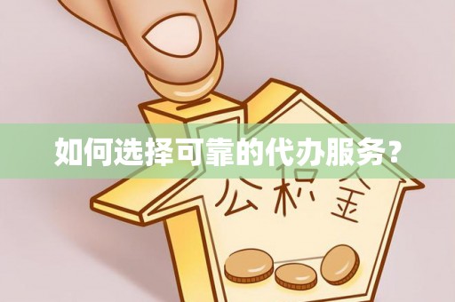 新宾如何选择可靠的代办服务？