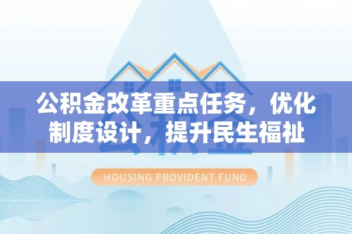 新宾公积金改革重点任务，优化制度设计，提升民生福祉