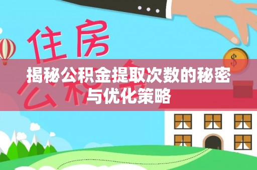 新宾揭秘公积金提取次数的秘密与优化策略
