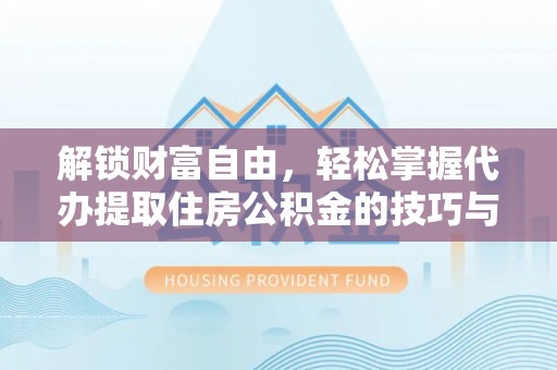 新宾解锁财富自由，轻松掌握代办提取住房公积金的技巧与攻略